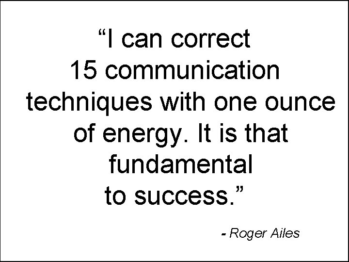 “I can correct 15 communication techniques with one ounce of energy. It is that “I can correct 15 communication techniques with one ounce of energy. It is that