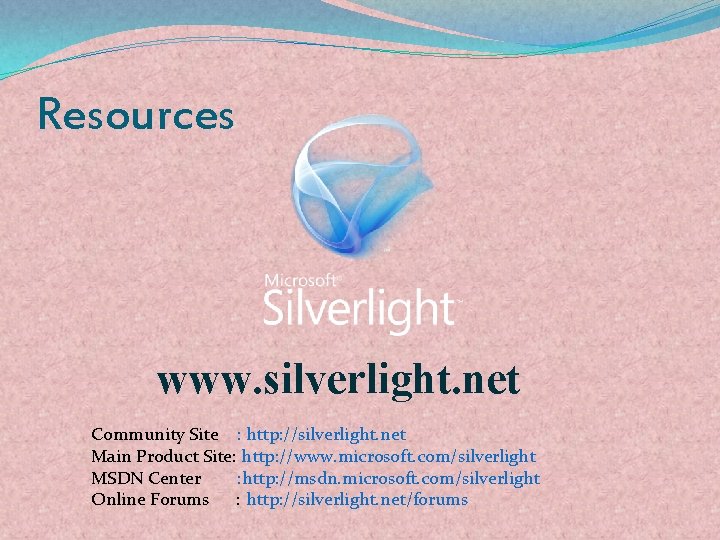 Resources www. silverlight. net Community Site : http: //silverlight. net Main Product Site: http: