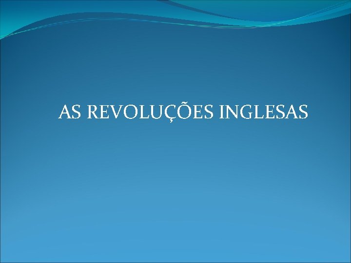 AS REVOLUÇÕES INGLESAS 