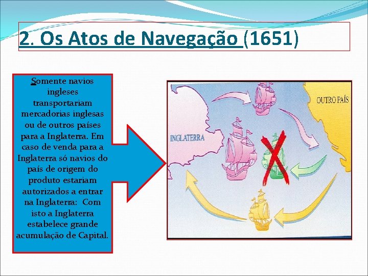2. Os Atos de Navegação (1651) Somente navios ingleses transportariam mercadorias inglesas ou de