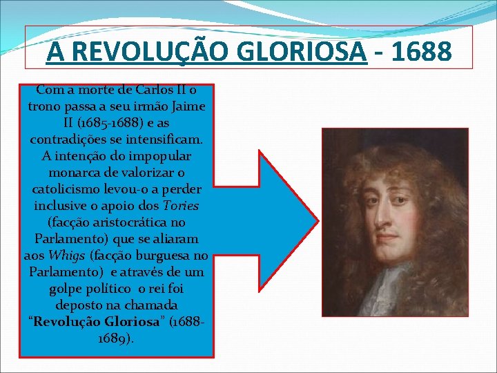 A REVOLUÇÃO GLORIOSA - 1688 Com a morte de Carlos II o trono passa