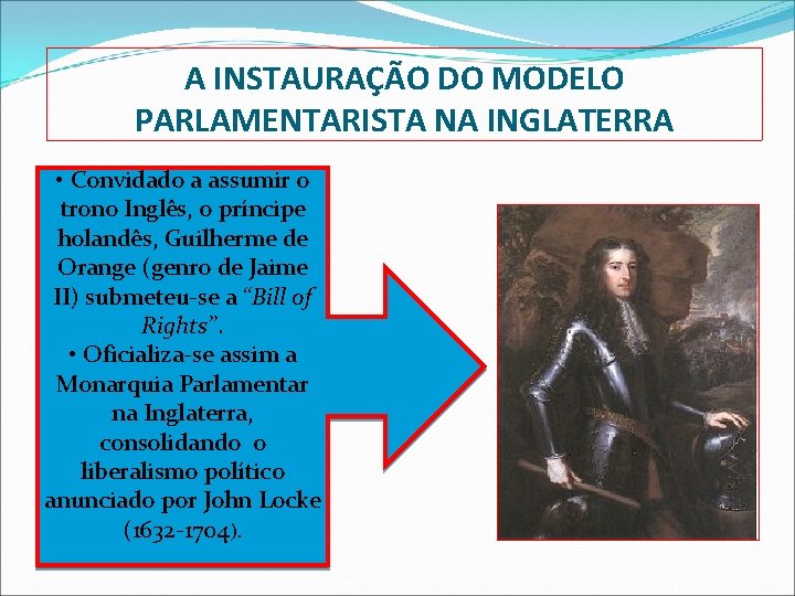 A INSTAURAÇÃO DO MODELO PARLAMENTARISTA NA INGLATERRA • Convidado a assumir o trono Inglês,