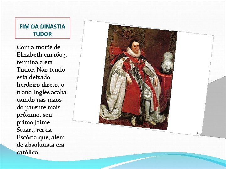 FIM DA DINASTIA TUDOR Com a morte de Elizabeth em 1603, termina a era