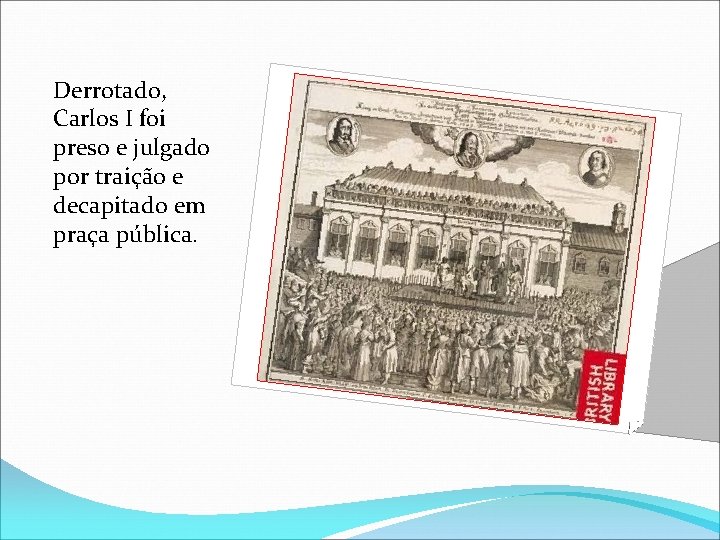 Derrotado, Carlos I foi preso e julgado por traição e decapitado em praça pública.