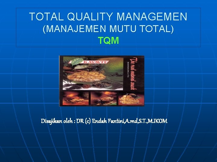 TOTAL QUALITY MANAGEMEN (MANAJEMEN MUTU TOTAL) TQM Disajikan oleh : DR (c) Endah Fantini,