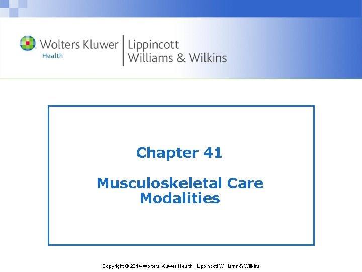 Chapter 41 Musculoskeletal Care Modalities Copyright © 2014 Wolters Kluwer Health | Lippincott Williams