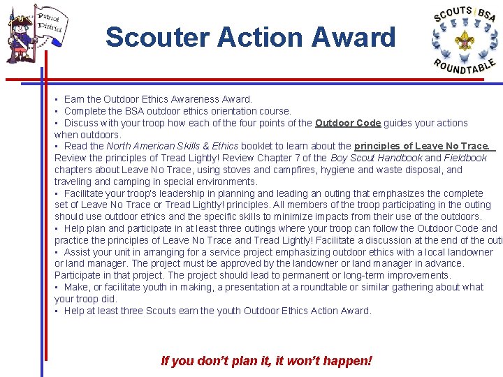 Scouter Action Award • Earn the Outdoor Ethics Awareness Award. • Complete the BSA Scouter Action Award • Earn the Outdoor Ethics Awareness Award. • Complete the BSA