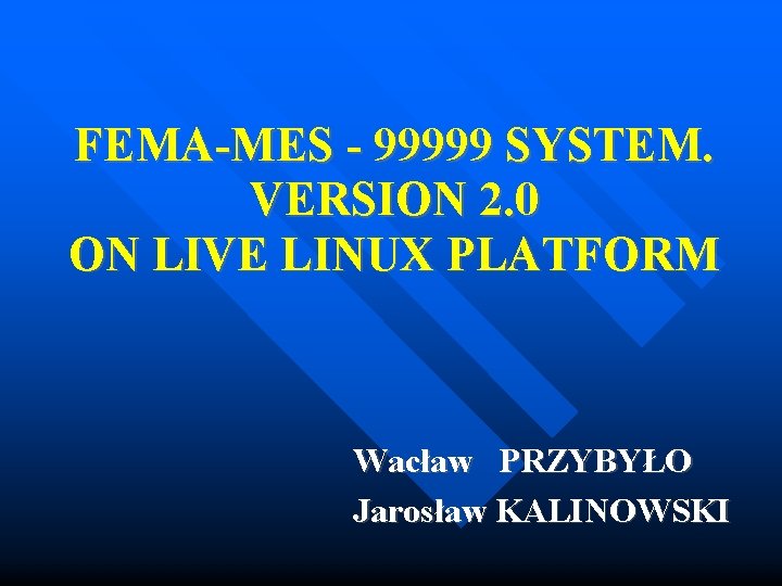 FEMA-MES - 99999 SYSTEM. VERSION 2. 0 ON LIVE LINUX PLATFORM Wacław PRZYBYŁO Jarosław