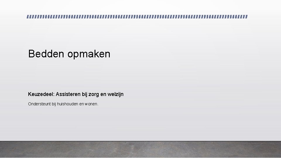 Bedden opmaken Keuzedeel: Assisteren bij zorg en welzijn Ondersteunt bij huishouden en wonen. 