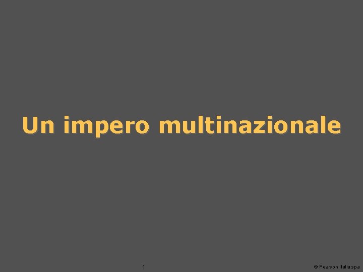 Un impero multinazionale 1 © Pearson Italia spa 