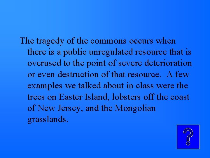 The tragedy of the commons occurs when there is a public unregulated resource that