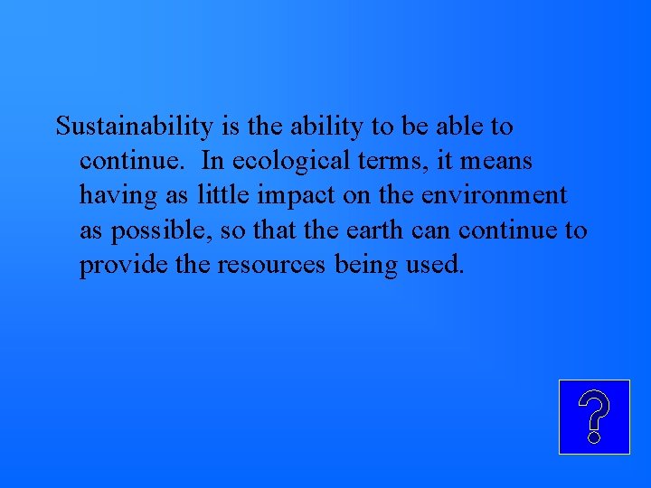 Sustainability is the ability to be able to continue. In ecological terms, it means