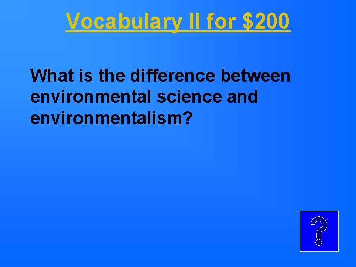 Vocabulary II for $200 What is the difference between environmental science and environmentalism? 