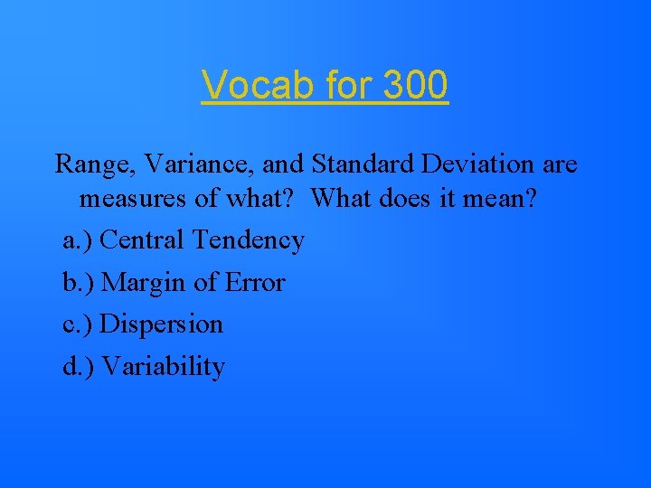 Vocab for 300 Range, Variance, and Standard Deviation are measures of what? What does