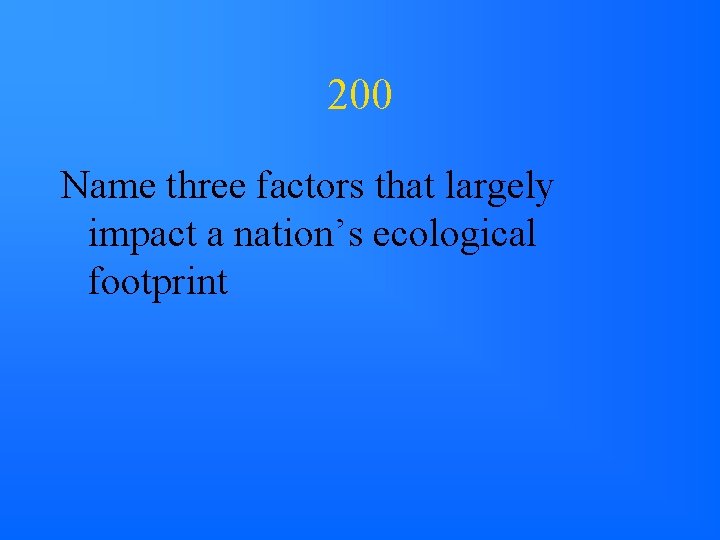 200 Name three factors that largely impact a nation’s ecological footprint 