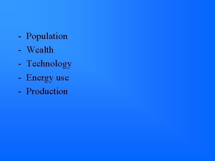 - Population Wealth Technology Energy use Production 
