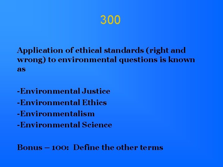 300 Application of ethical standards (right and wrong) to environmental questions is known as