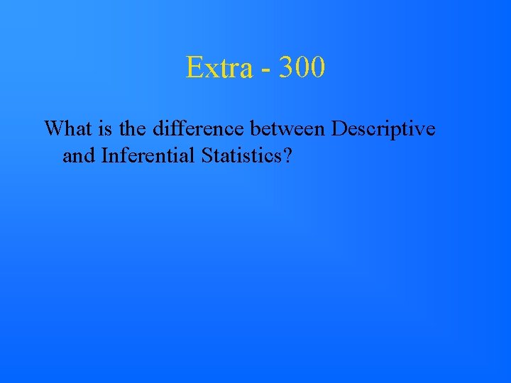 Extra - 300 What is the difference between Descriptive and Inferential Statistics? 