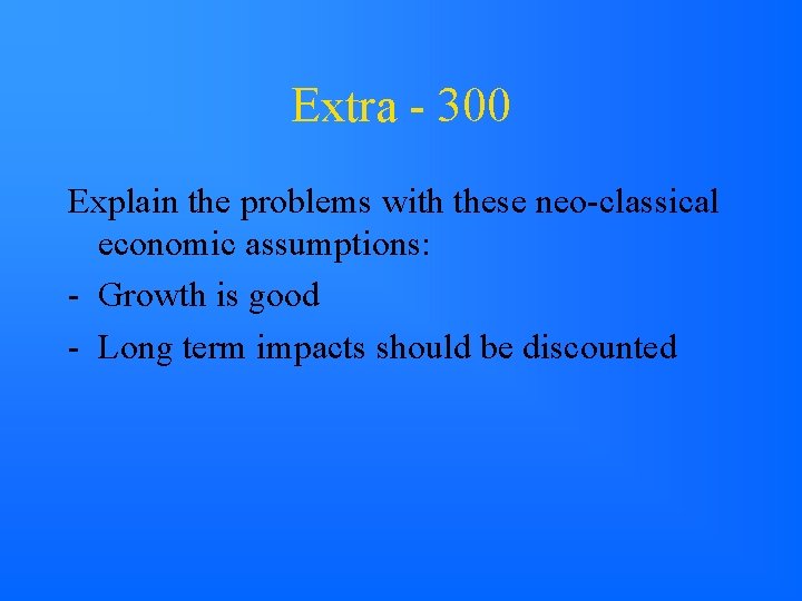 Extra - 300 Explain the problems with these neo-classical economic assumptions: - Growth is