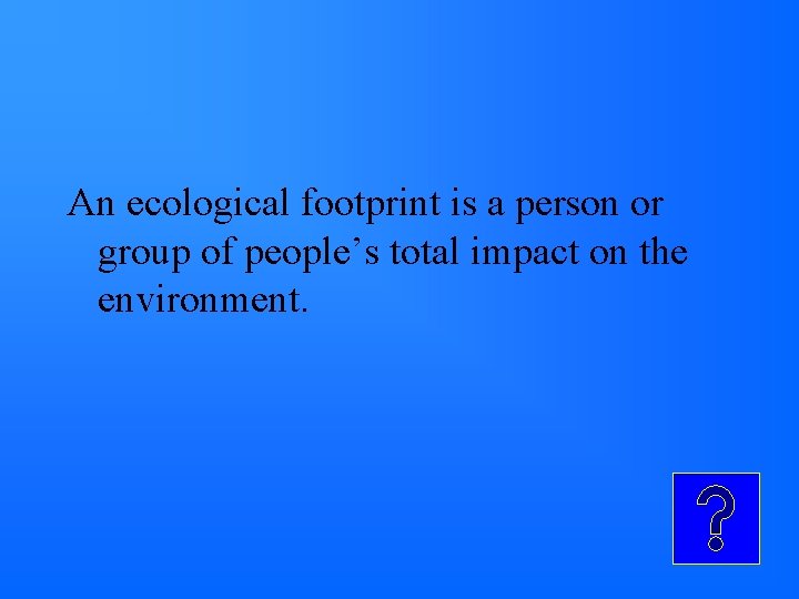 An ecological footprint is a person or group of people’s total impact on the