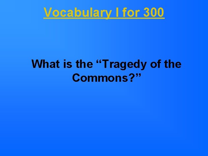 Vocabulary I for 300 What is the “Tragedy of the Commons? ” 