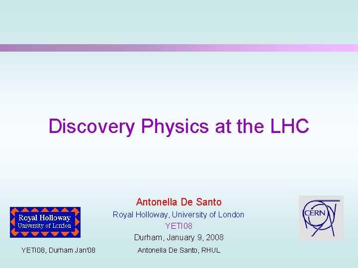 Discovery Physics at the LHC Antonella De Santo Royal Holloway, University of London YETI