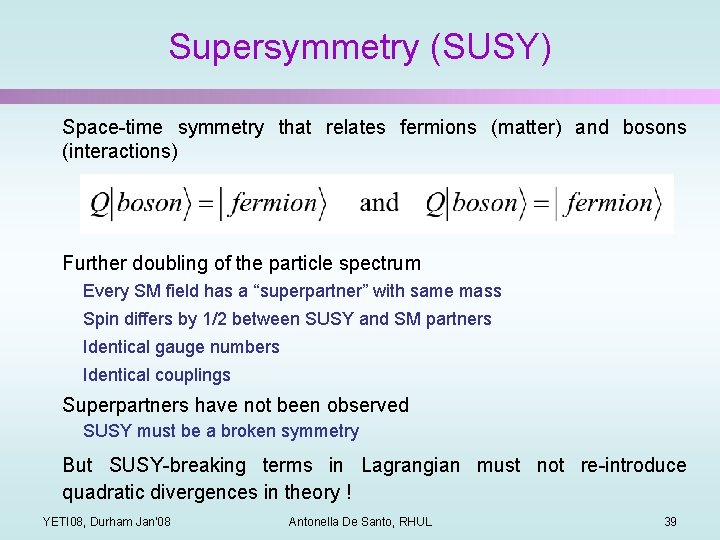 Supersymmetry (SUSY) Space-time symmetry that relates fermions (matter) and bosons (interactions) Further doubling of