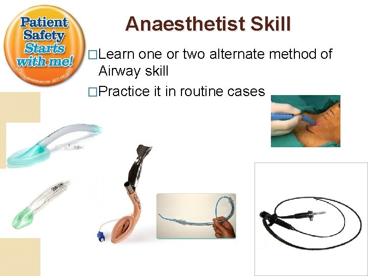  Anaesthetist Skill �Learn one or two alternate method of Airway skill �Practice it