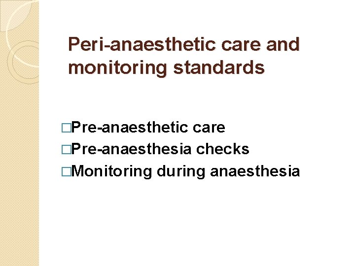 Peri-anaesthetic care and monitoring standards �Pre-anaesthetic care �Pre-anaesthesia checks �Monitoring during anaesthesia 