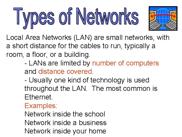 Local Area Networks (LAN) are small networks, with a short distance for the cables
