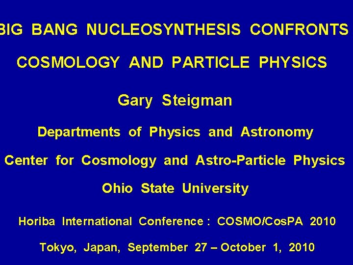 BIG BANG NUCLEOSYNTHESIS CONFRONTS COSMOLOGY AND PARTICLE PHYSICS Gary Steigman Departments of Physics and