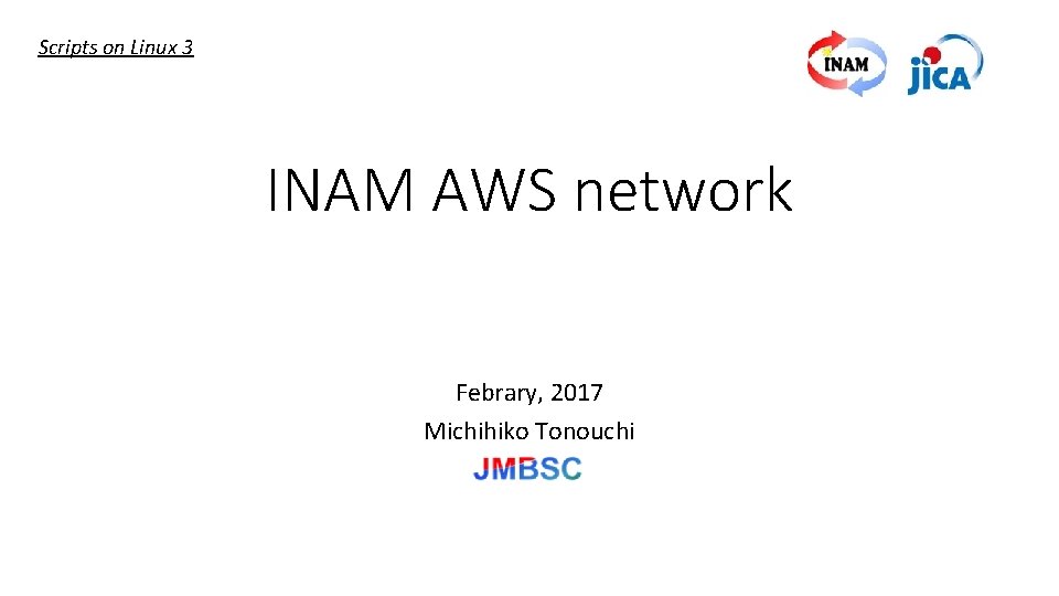 Scripts on Linux 3 INAM AWS network Febrary, 2017 Michihiko Tonouchi 