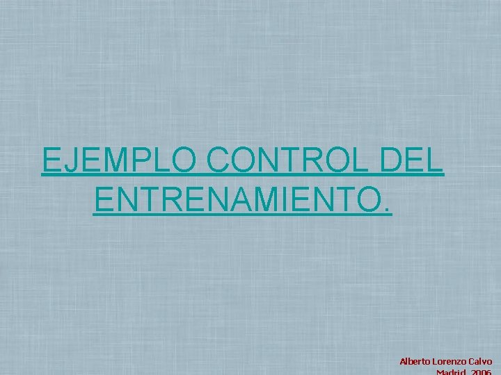 EJEMPLO CONTROL DEL ENTRENAMIENTO. Alberto Lorenzo Calvo Madrid, 2004. 