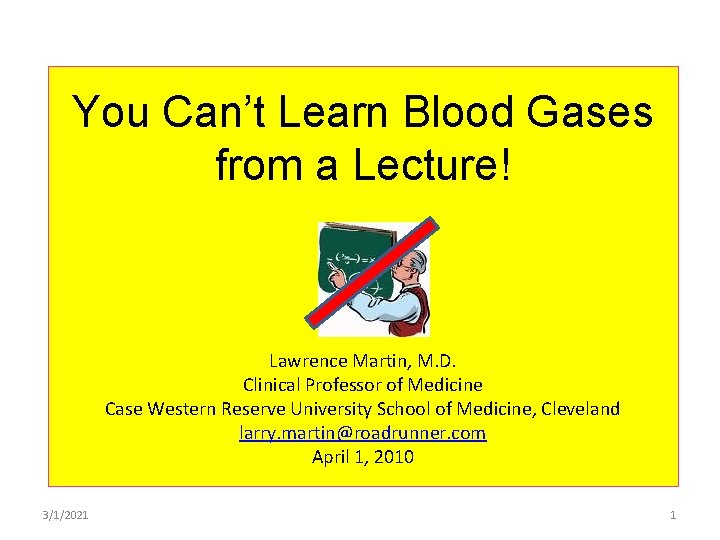 You Can’t Learn Blood Gases from a Lecture! Lawrence Martin, M. D. Clinical Professor