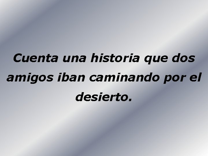 Cuenta una historia que dos amigos iban caminando por el desierto. 