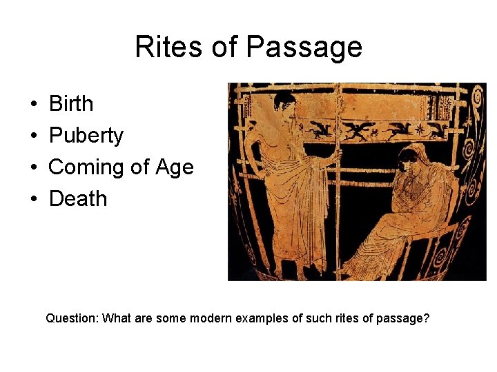 Rites of Passage • • Birth Puberty Coming of Age Death Question: What are