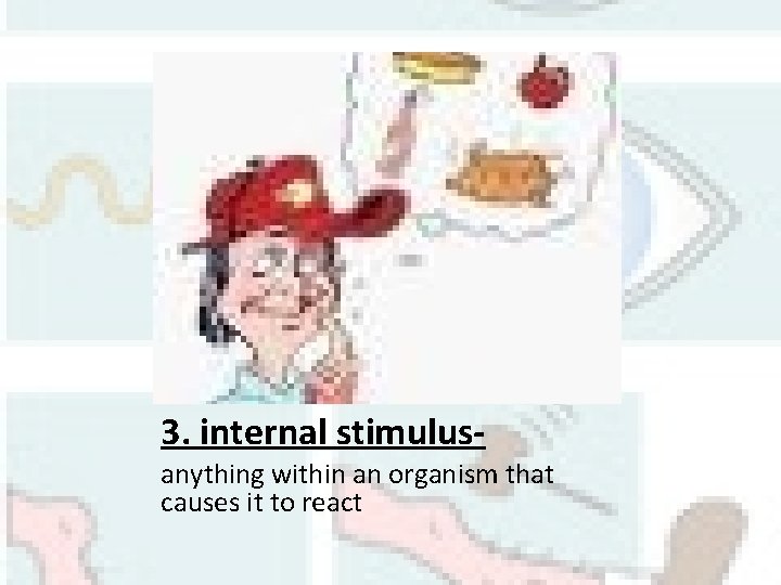 3. internal stimulusanything within an organism that causes it to react 