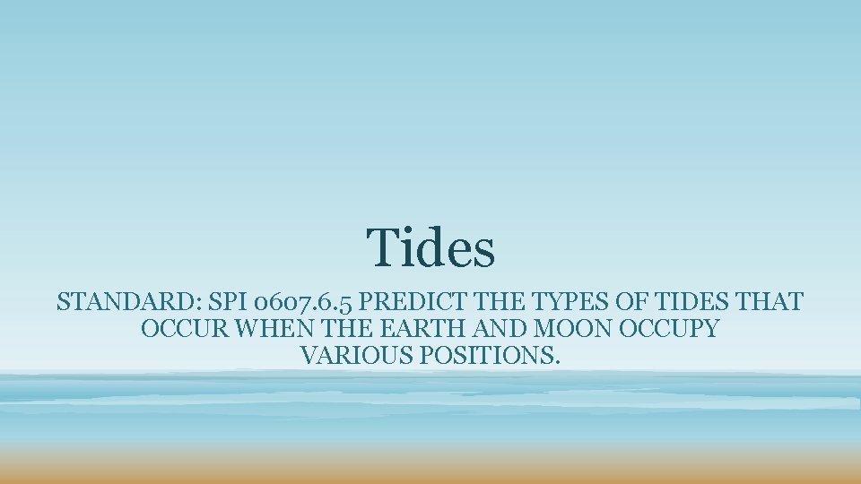 Tides STANDARD: SPI 0607. 6. 5 PREDICT THE TYPES OF TIDES THAT OCCUR WHEN