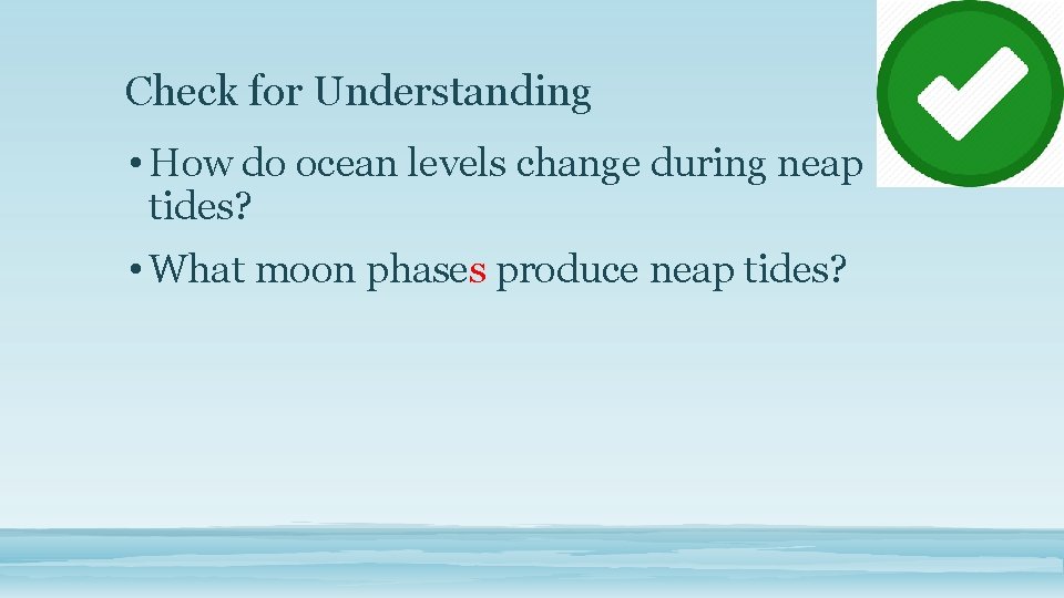 Check for Understanding • How do ocean levels change during neap tides? • What