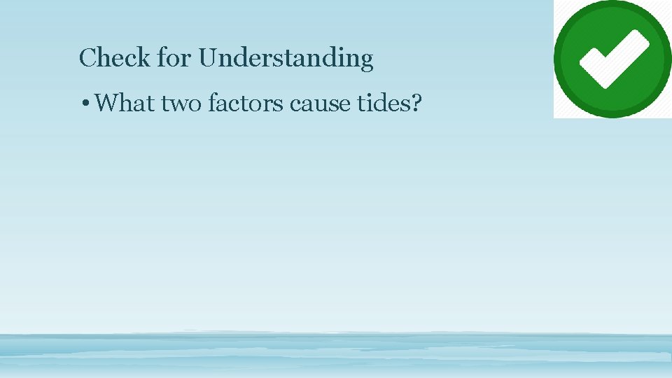 Check for Understanding • What two factors cause tides? 