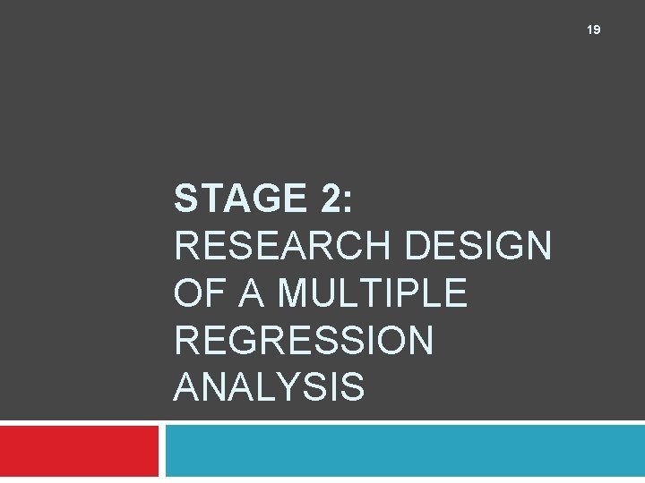 19 STAGE 2: RESEARCH DESIGN OF A MULTIPLE REGRESSION ANALYSIS 