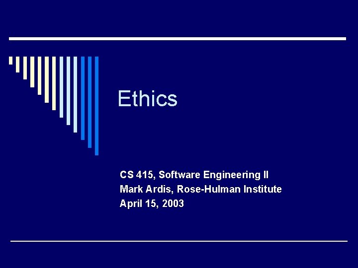 Ethics CS 415, Software Engineering II Mark Ardis, Rose-Hulman Institute April 15, 2003 