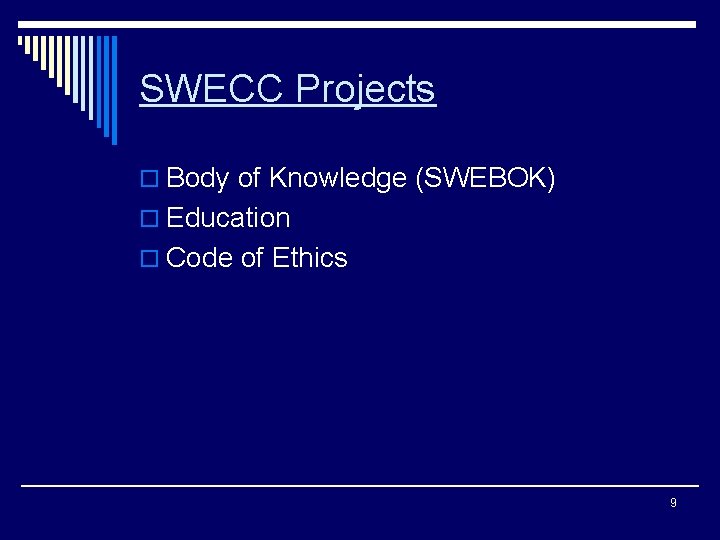 SWECC Projects o Body of Knowledge (SWEBOK) o Education o Code of Ethics 9