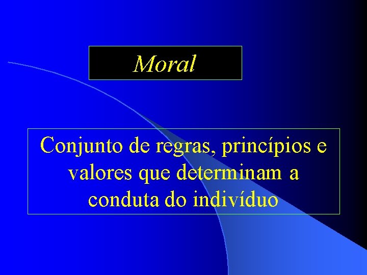 Moral Conjunto de regras, princípios e valores que determinam a conduta do indivíduo 