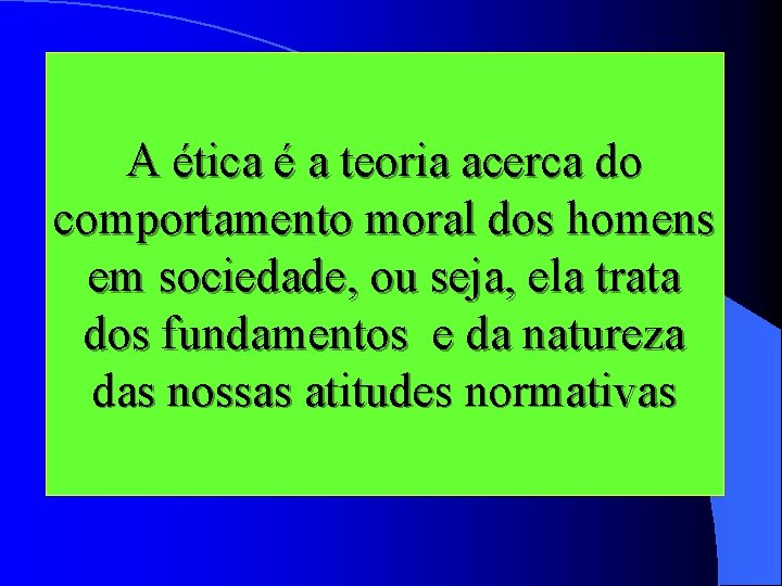 A ética é a teoria acerca do comportamento moral dos homens em sociedade, ou