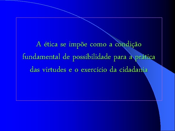 A ética se impõe como a condição fundamental de possibilidade para a prática das