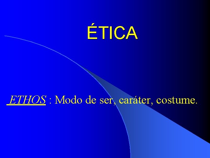 ÉTICA ETHOS : Modo de ser, caráter, costume. 