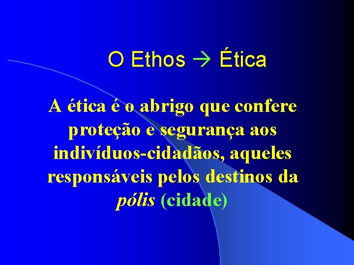 O Ethos Ética A ética é o abrigo que confere proteção e segurança aos