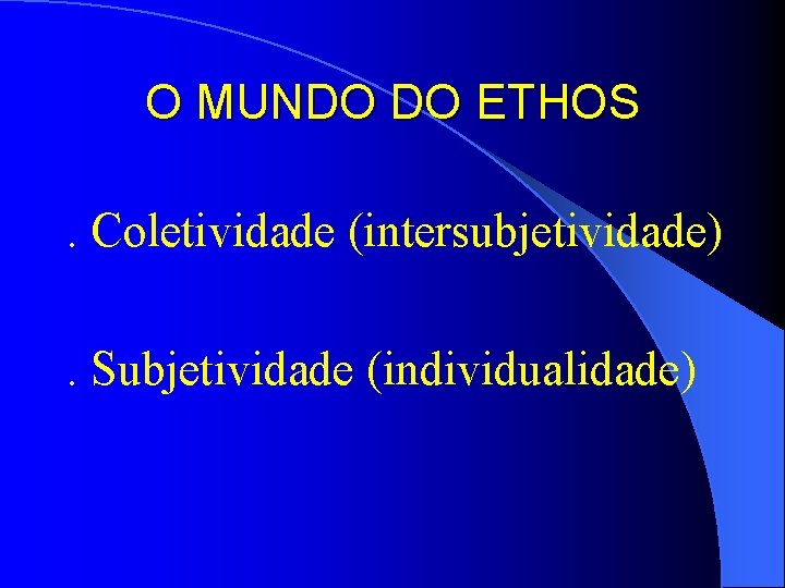 O MUNDO DO ETHOS. Coletividade (intersubjetividade). Subjetividade (individualidade) 