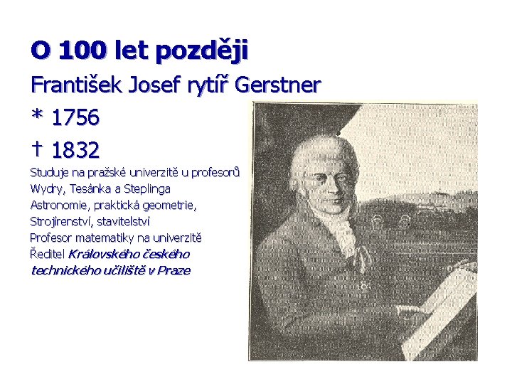 O 100 let později František Josef rytíř Gerstner * 1756 † 1832 Studuje na